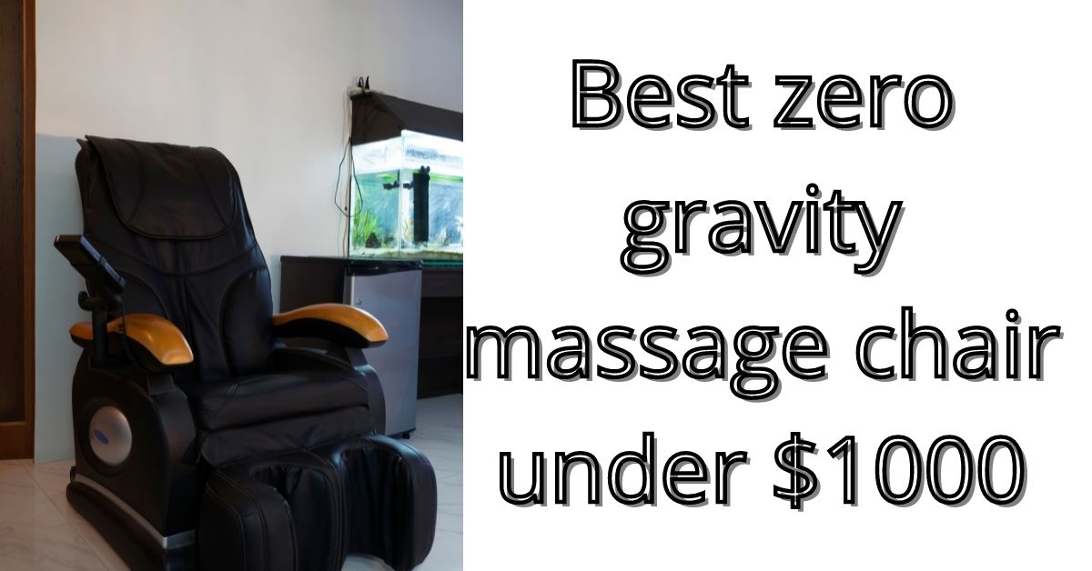 Best zero gravity massage chair under $1000